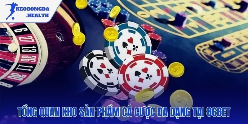Kho sản phẩm cá cược đồ sộ và đẳng cấp của 86BET